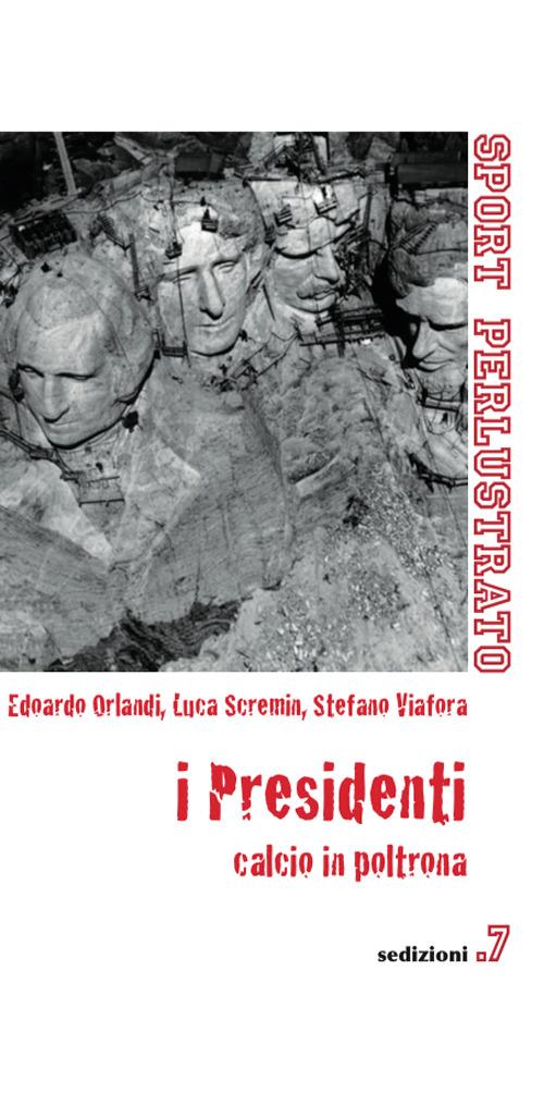 I presidenti. Calcio in poltrona - Edoardo Orlandi,Luca Scremin,Stefano Viafora - copertina