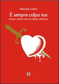 È sempre colpa tua. Canzoni e teatro contro la violenza sulle donne. Con CD Audio - Maurizio Carlini,Gabriella Tambone,Francesca Satta Flores - copertina