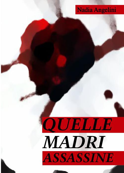 Quelle madri assassine - Nadia Angelini - copertina