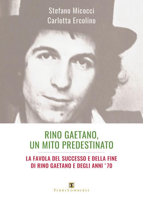 Rino Gaetano, un mito predestinato. La favola del successo e della fine di Rino Gaetano e degli anni '70 - Stefano Micocci,Carlotta Ercolino - copertina