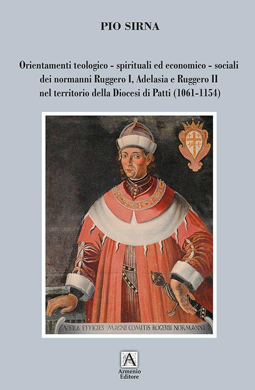 Orientamenti teologico-spirituali ed economico-sociali dei normanni Ruggero I, Adelasia e Ruggero II nel territorio della Diocesi di Patti (1061-1154) - Pio Sirna - copertina