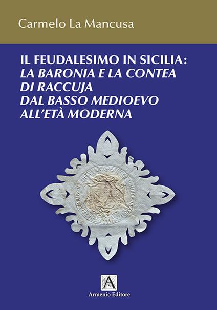 Il feudalesimo in Sicilia. La baronia e la contea di Raccuja dal basso medioevo all'età moderna - Carmelo La Mancusa - copertina