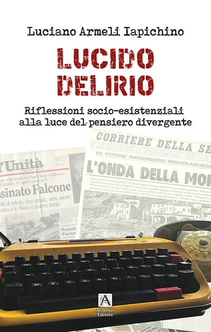 Lucido delirio. Riflessioni socio-esistenziali alla luce del pensiero divergente - Luciano Armeli Iapichino - copertina