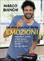 La mia cucina delle emozioni. Ingredienti, ricette e tanta salute: gli happy food perfetti per ogni giorno