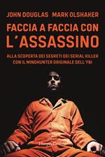 Faccia a faccia con l'assassino. Alla scoperta dei segreti dei serial killer con l'originale Mindhunter dell’FBI