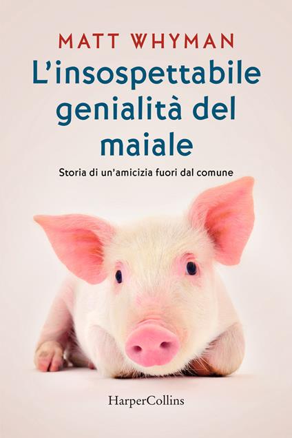 L'insospettabile genialità del maiale. Storia di un amicizia fuori dal comune - Matt Whyman - copertina