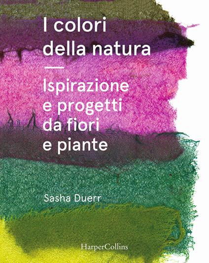 I colori della natura. Ispirazione e progetti da fiori e piante - Sasha Duerr - copertina