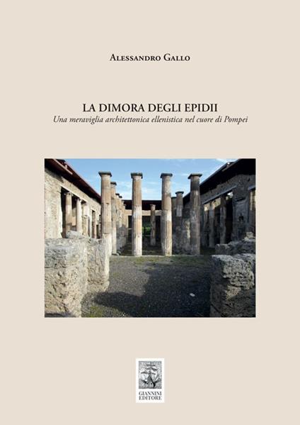 La dimora degli Epidii. Una meraviglia architettonica ellenistica nel cuore di Pompei - Alessandro Gallo - copertina