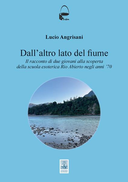 Dall'altro lato del fiume. Il racconto di due giovani alla scoperta della scuola esoterica Rio Abierto negli anni ᾿70 - Lucio Angrisani - copertina