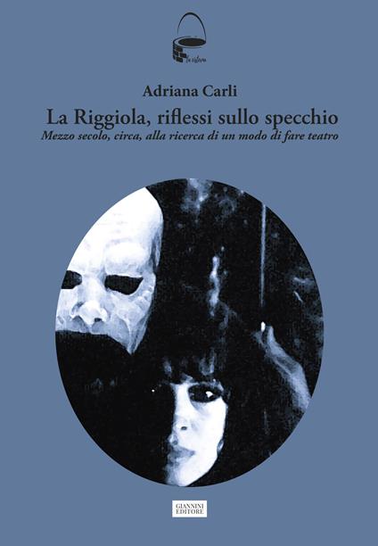 La Riggiola, riflessi allo specchio. Mezzo secolo, circa, alla ricerca di un modo di fare teatro - Adriana Carli - copertina