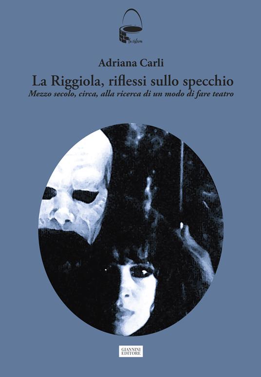 La Riggiola, riflessi allo specchio. Mezzo secolo, circa, alla ricerca di un modo di fare teatro - Adriana Carli - copertina