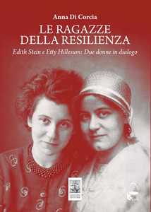 Libro Le ragazze della resilienza. Edith Stein e Etty Hillesum: due donne in dialogo Anna Di Corcia