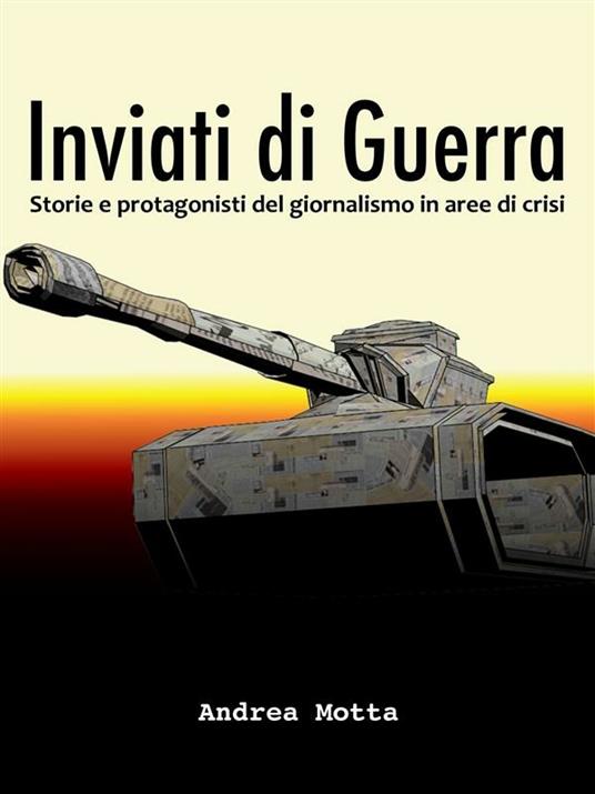Inviati di guerra. Storie e protagonisti del giornalismo in aree di crisi - Andrea Motta - ebook