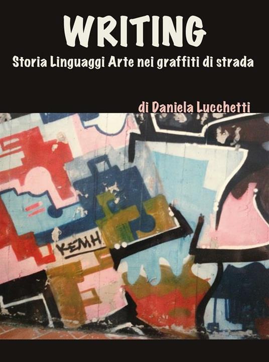 Writing. Storia, linguaggi, arte nei graffiti di strada - Daniela Lucchetti - ebook