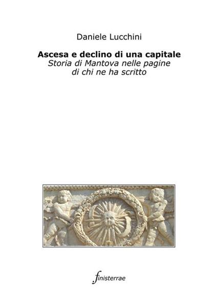 Ascesa e declino di una capitale. Storia di Mantova nelle pagine di chi ne ha scritto - Daniele Lucchini - ebook