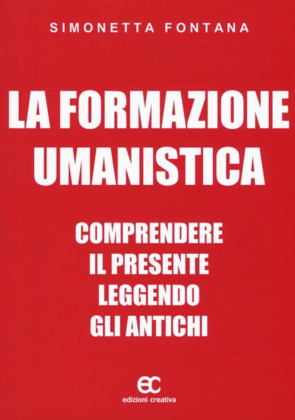 La formazione umanistica. Comprendere il presente leggendo gli antichi - Simonetta Fontana - copertina