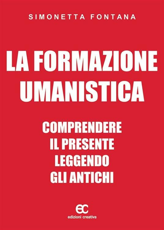 La formazione umanistica. Comprendere il presente leggendo gli antichi - Simonetta Fontana - ebook