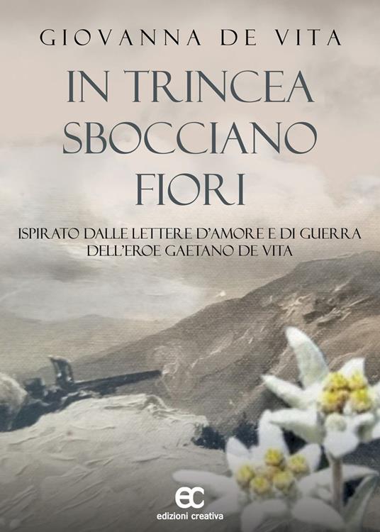 In trincea sbocciano fiori. Ispirato dalle lettere d'amore e di guerra dell'eroe Gaetano De Vita - Giovanna De Vita - copertina