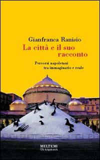 La città e il suo racconto. Percorsi napoletani tra immaginario e reale - Gianfranca Ranisio - copertina