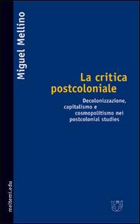 La critica postcoloniale. Decolonizzazione, capitalismo e cosmopolitismo nei postcolonial studies - Miguel Mellino - copertina