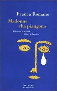 Madonne che piangono. Miracoli e visioni di fine millennio - Franca Romano - copertina