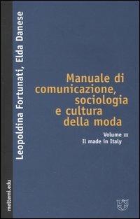 Manuale di comunicazione, sociologia e cultura della moda. Vol. 3: Il made in Italy. - Leopoldina Fortunati,Elda Danese - copertina
