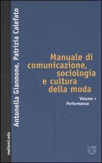 Manuale di comunicazione, sociologia e cultura della moda. Vol. 5: Performance. - Antonella Giannone,Patrizia Calefato - copertina