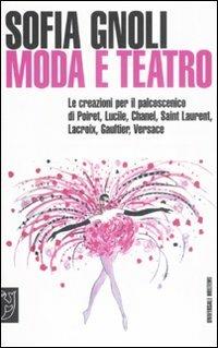 Moda e teatro. Le creazioni per il palcoscenico di Poiret, Lucile, Chanel, Saint Laurent, Lacroix, Gaultier, Versace - Sofia Gnoli - copertina