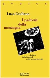 I padroni della menzogna. Il gioco delle identità e dei mondi virtuali - Luca Giuliano - copertina