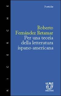 Per una teoria della letteratura ispano americana - Roberto Fernández Retamar - copertina