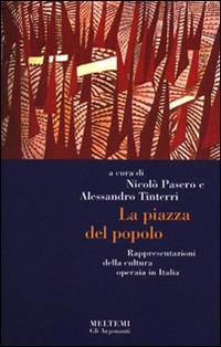 La piazza del popolo. Rappresentazioni della cultura operaia in Italia - copertina
