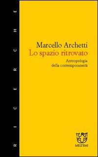 Lo spazio ritrovato. Antropologia della contemporaneità - Marcello Archetti - copertina