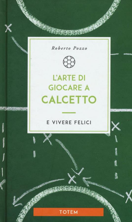 L'arte di giocare a calcetto e vivere felici - Roberto Pozzo - copertina