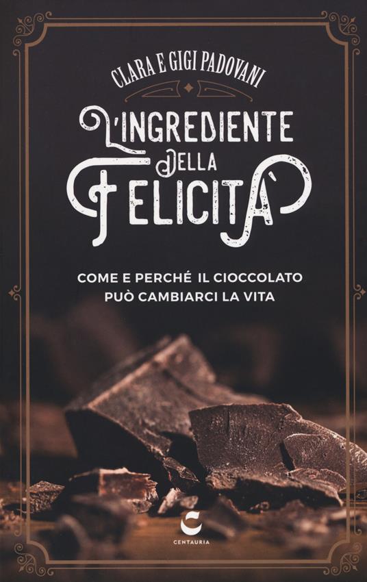 L'ingrediente della felicità. Come e perché il cioccolato può cambiarci la vita - Clara Padovani,Gigi Padovani - copertina