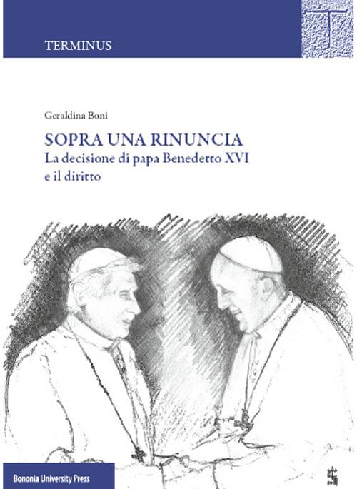 Sopra una rinuncia. La decisione di papa Benedetto XVI e il diritto - Geraldina Boni - copertina