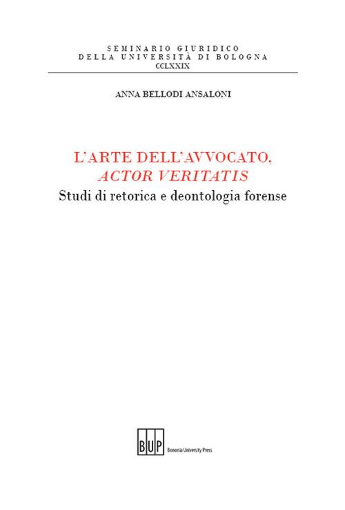 L'arte dell'avvocato, actor veritatis. Studi di retorica e deontologia forense - Anna Bellodi Ansaloni - copertina