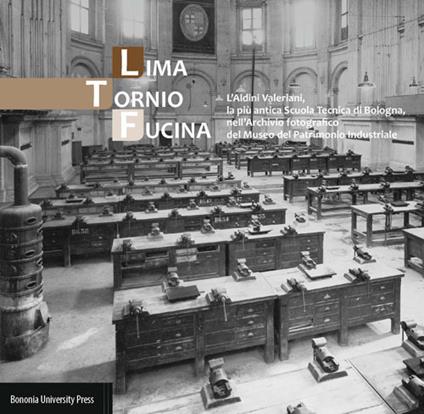 Lima, tornio, fucina. L'Aldini Valeriani, la più antica scuola tecnica di Bologna, nell'archivio fotografico del Museo del patrimonio industriale - Antonio Campigotto,Maura Grandi,Alessio Zoeddu - copertina