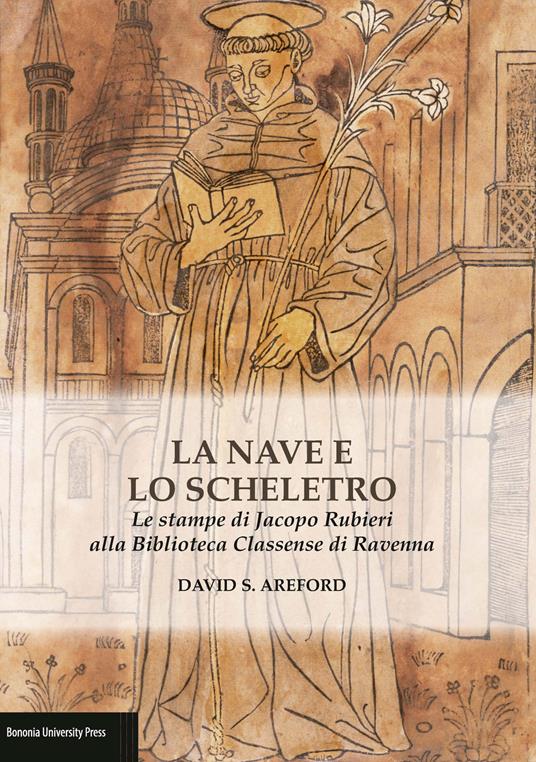 La nave e lo scheletro. Le stampe di Jacopo Rubieri alla Biblioteca Classense di Ravenna. Ediz. illustrata - David S. Areford - copertina