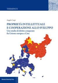 Proprietà intellettuale e cooperazione allo sviluppo. Uno studio di diritto comparato fra Unione Europea e Cina - Angela Carpi - copertina