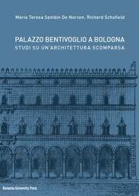 Palazzo Bentivoglio a Bologna. Studi su un'architettura scomparsa - Richard Schofield,Maria Teresa Sambin De Norcen - copertina