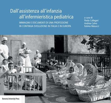 Dall'assistenza all'infanzia all'infermieristica pediatrica. Immagini e documenti di una professione in continua evoluzione in Italia e in Europa - copertina