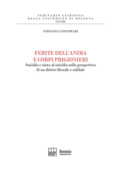 Ferite dell'anima e corpi prigionieri. Suicidio e aiuto al suicidio nella prospettiva di un diritto liberale e solidale - Stefano Canestrari - copertina