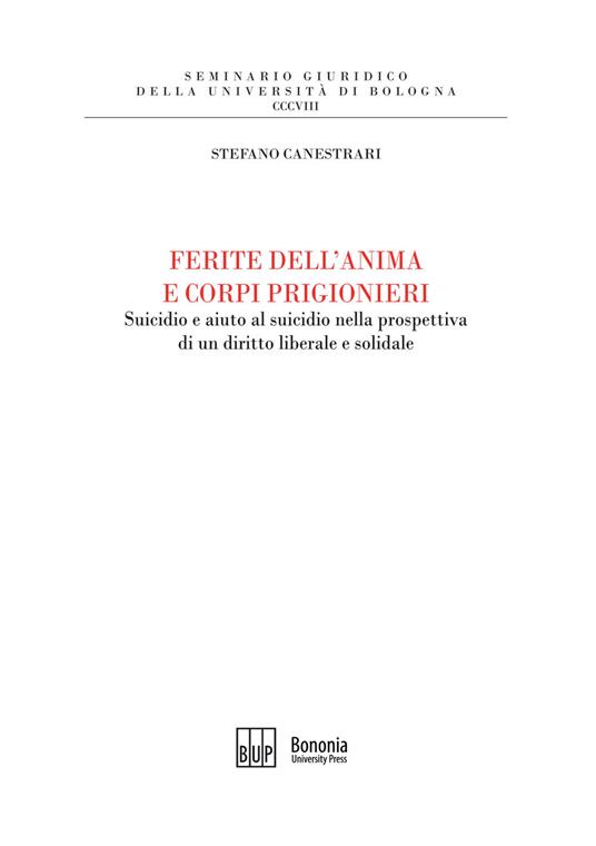 Ferite dell'anima e corpi prigionieri. Suicidio e aiuto al suicidio nella prospettiva di un diritto liberale e solidale - Stefano Canestrari - copertina
