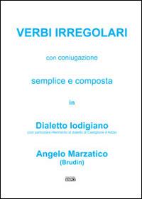 Verbi irregolari con coniugazione semplice e composta in dialetto lodigiano (con particolare riferimento al dialetto di Castiglione d'Adda) - Angelo Marzatico - copertina