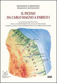 Il Piceno da Carlo Magno a Enrico I. Si aprono prospettive per la comprensione del seculum obscurum: uomini, luoghi, eventi riemergono da un oblio millenario - Giovanni Carnevale,Domenico Antognozzi - copertina