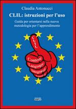 CLIL. Istruzioni per l'uso. Guida per orientarsi nella nuova metodologia per l'apprendimento