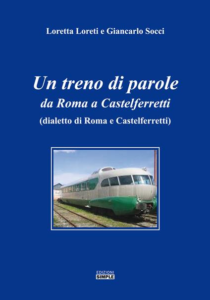 Un treno di parole. Da Roma a Castelferretti (dialetto di Roma e Castelferretti) - Loretta Loreti,Giancarlo Socci - copertina