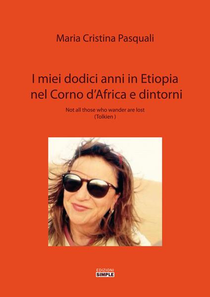 I miei dodici anni in Etiopia nel Corno d'Africa e dintorni. Not all those who wander are lost (Tolkien) - Maria Cristina Pasquali - copertina