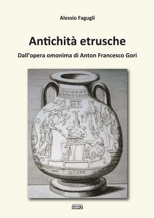 Antichità etrusche. Dall'opera omonima di Anton Francesco Gori - Alessio Fagugli - copertina