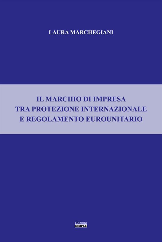 Il marchio di impresa tra protezione internazionale e regolamento eurounitario - Laura Marchegiani - copertina